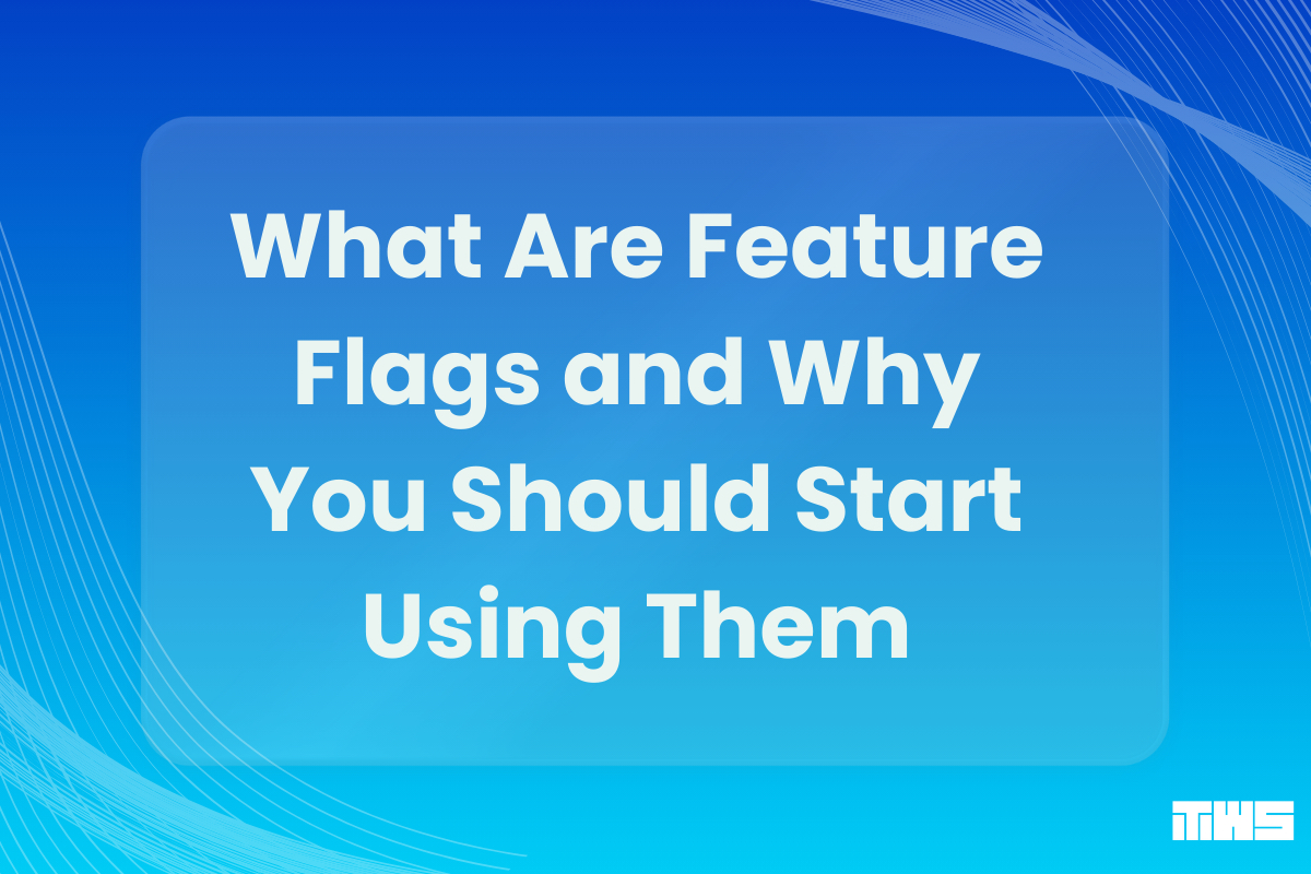 What Are Feature Flags and Why You Should Start Using Them